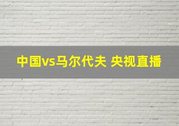 中国vs马尔代夫 央视直播